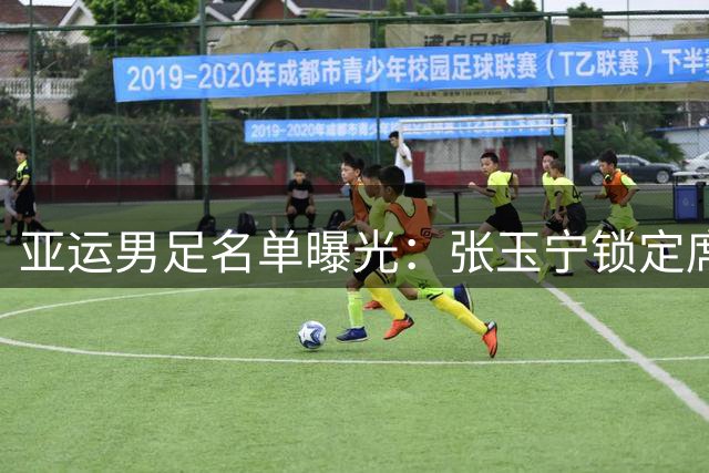 亚运男足名单曝光：张玉宁锁定席位 吴曦或迎国家队回归