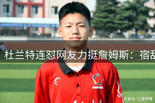 杜兰特连怼网友力挺詹姆斯：宿敌下场，他到底在捍卫谁
