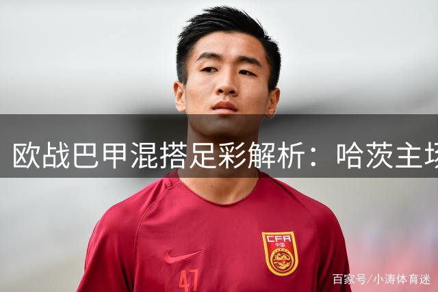 欧战巴甲混搭足彩解析：哈茨主场需防冷 本菲卡稳胆可期