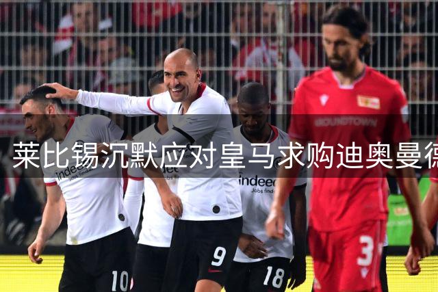 莱比锡沉默应对皇马求购迪奥曼德，转会谈判陷僵局