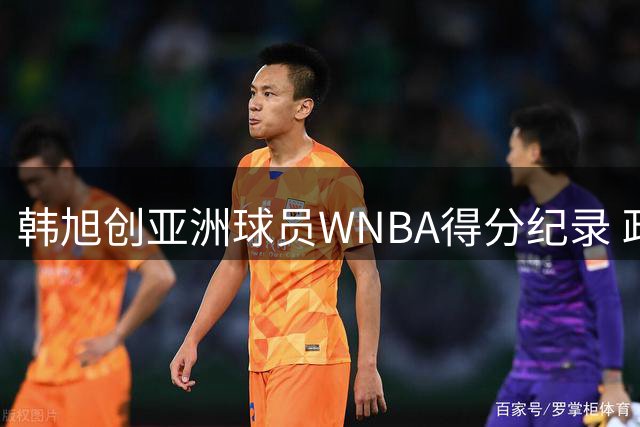 韩旭创亚洲球员WNBA得分纪录 政坛铁娘子希拉里赛后更衣室惊喜现身