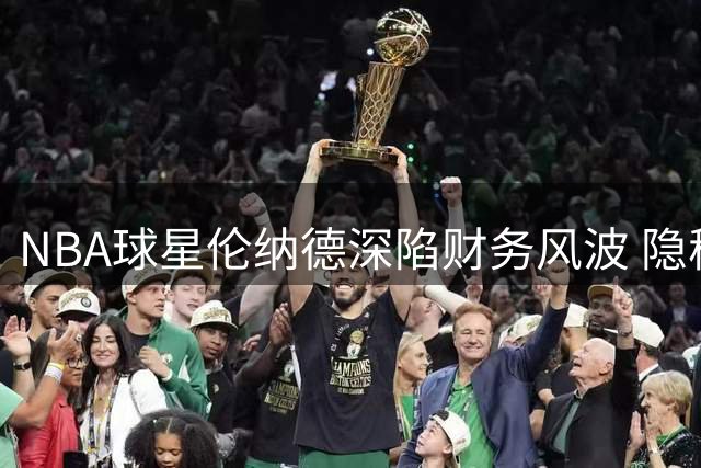 NBA球星伦纳德深陷财务风波 隐秘投资罗德岛足球队细节曝光